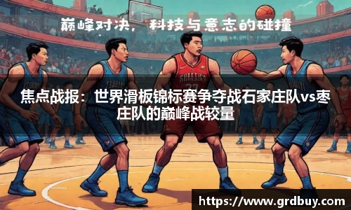 焦点战报：世界滑板锦标赛争夺战石家庄队vs枣庄队的巅峰战较量