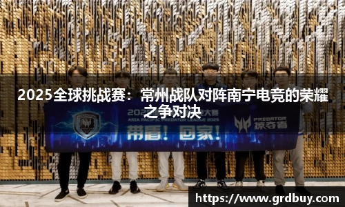 2025全球挑战赛：常州战队对阵南宁电竞的荣耀之争对决