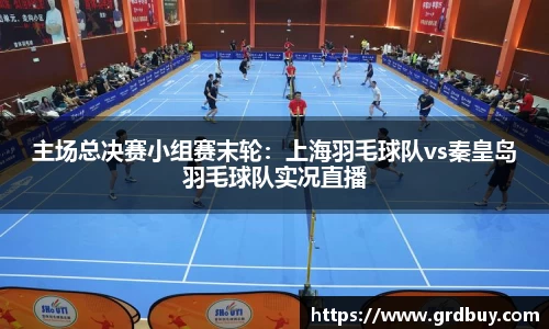 主场总决赛小组赛末轮：上海羽毛球队vs秦皇岛羽毛球队实况直播