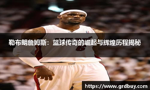 勒布朗詹姆斯：篮球传奇的崛起与辉煌历程揭秘