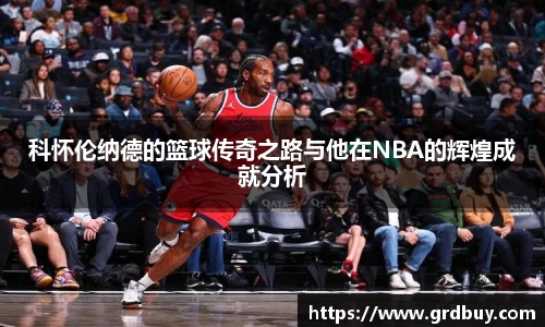 科怀伦纳德的篮球传奇之路与他在NBA的辉煌成就分析