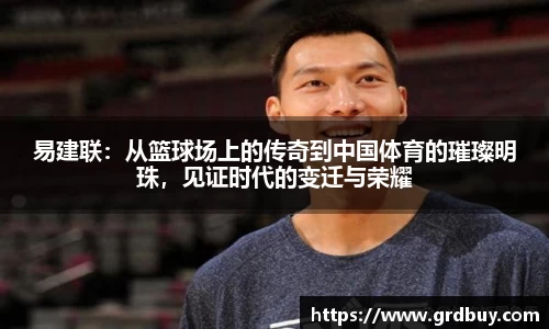 易建联：从篮球场上的传奇到中国体育的璀璨明珠，见证时代的变迁与荣耀