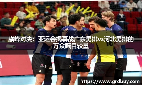 巅峰对决：亚运会揭幕战广东男排vs河北男排的万众瞩目较量