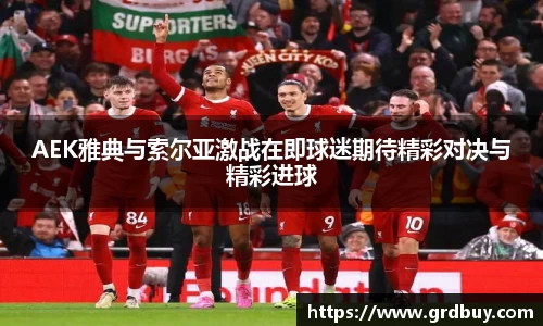 AEK雅典与索尔亚激战在即球迷期待精彩对决与精彩进球