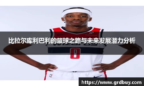 比拉尔库利巴利的篮球之路与未来发展潜力分析