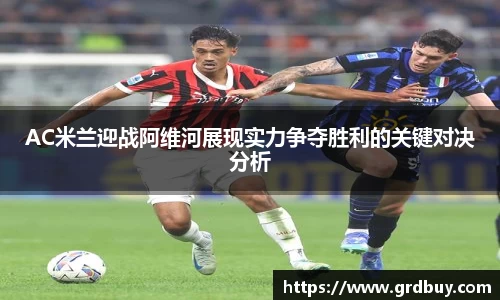AC米兰迎战阿维河展现实力争夺胜利的关键对决分析